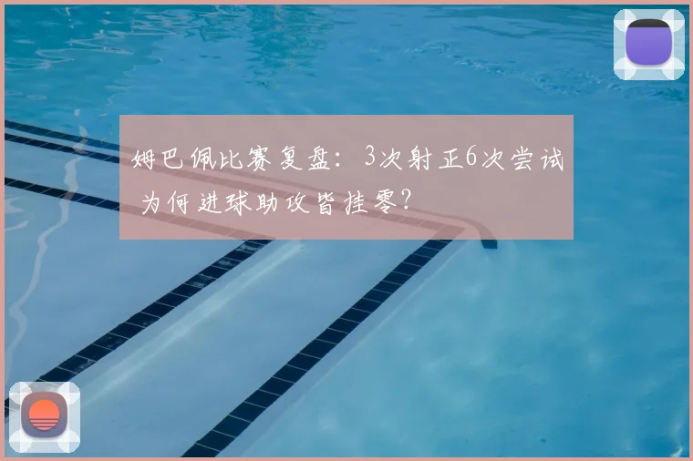 姆巴佩比赛复盘:3次射正6次尝试 为何进球助攻皆挂零?