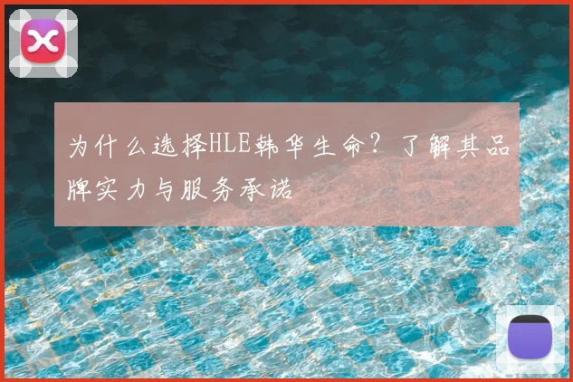 为什么选择HLE韩华生命?了解其品牌实力与服务承诺