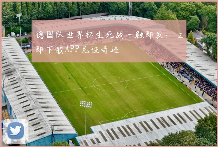 德国队世界杯生死战一触即发，立即下载APP见证奇迹