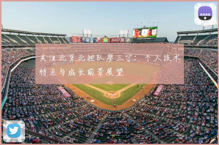 关注北京北控队廖三宁：个人技术特点与成长前景展望