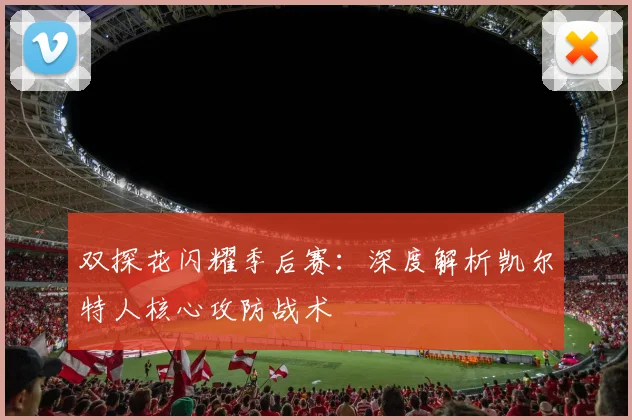 双探花闪耀季后赛：深度解析凯尔特人核心攻防战术