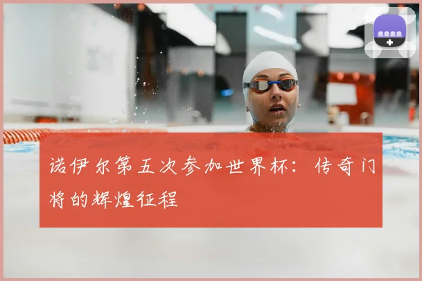 诺伊尔第五次参加世界杯:传奇门将的辉煌征程