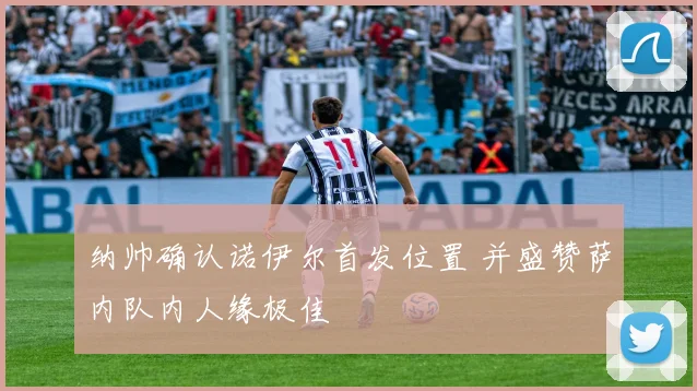纳帅确认诺伊尔首发位置 并盛赞萨内队内人缘极佳
