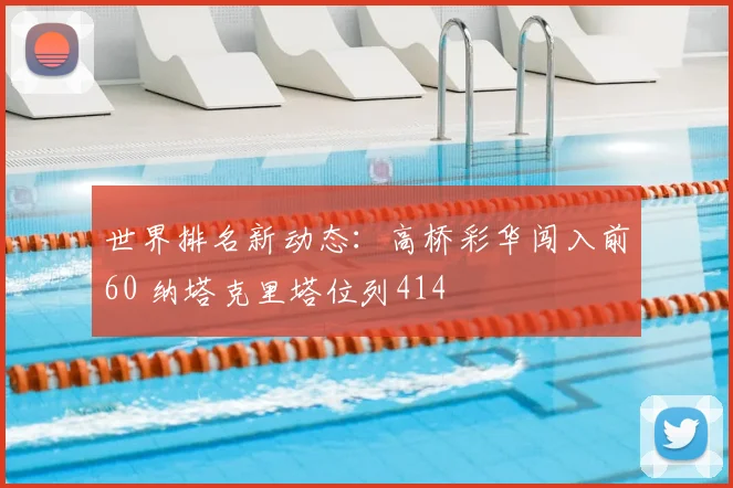 世界排名新动态：高桥彩华闯入前60 纳塔克里塔位列414