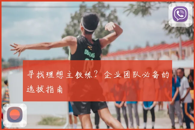寻找理想主教练？企业团队必备的选拔指南