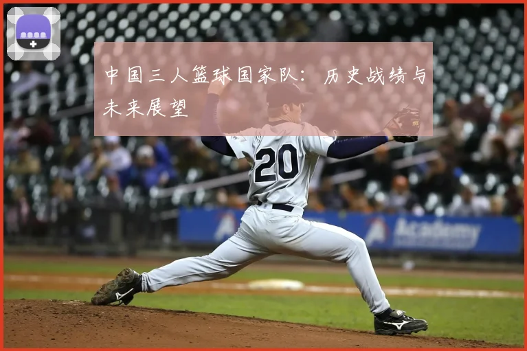 中国三人篮球国家队：历史战绩与未来展望