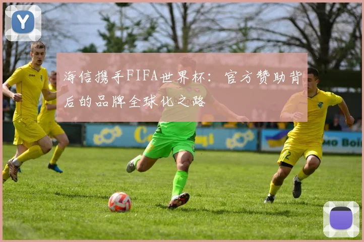 海信携手FIFA世界杯：官方赞助背后的品牌全球化之路