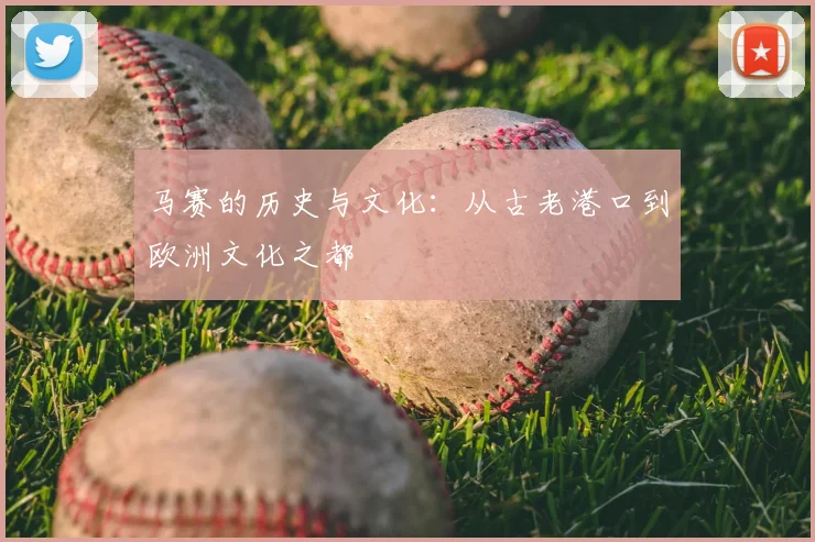 马赛的历史与文化：从古老港口到欧洲文化之都