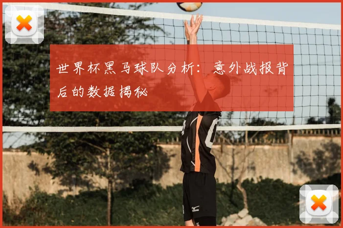 世界杯黑马球队分析：意外战报背后的数据揭秘