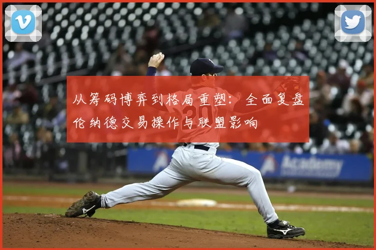 从筹码博弈到格局重塑:全面复盘伦纳德交易操作与联盟影响