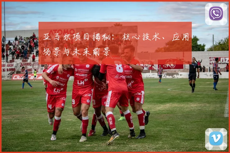 亚马尔项目揭秘：核心技术、应用场景与未来前景