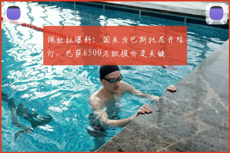 佩杜拉爆料：国米为巴斯托尼开绿灯，巴萨6500万欧报价是关键