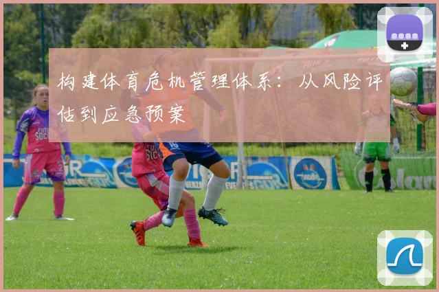 构建体育危机管理体系：从风险评估到应急预案